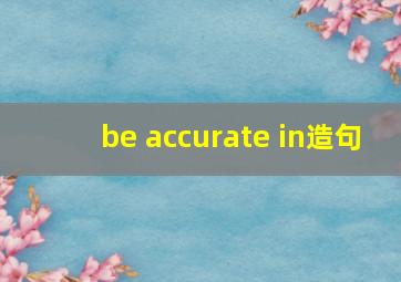 be accurate in造句